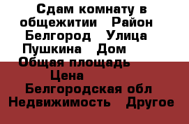 Сдам комнату в общежитии › Район ­ Белгород › Улица ­ Пушкина › Дом ­ 12 › Общая площадь ­ 19 › Цена ­ 8 000 - Белгородская обл. Недвижимость » Другое   